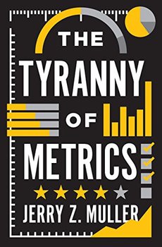 The misuse of metrics is the theme of "The Tyranny of Metrics" by Jerry Z. Muller